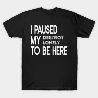 I Paused My Destroy Lonely To Be Here, Game Lover Gift, Lone Fan Gift Idea, Funny Introvert Quote, Sarcastic Homebody Mom T-Shirt